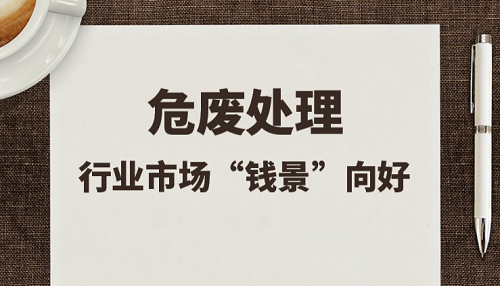 危廢行業處置能力不均衡，技術要求逐漸提高 市場規范化趨勢中仍存隱憂